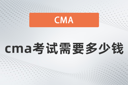 2022年cma考試需要多少錢(qián) 2022年cma考試需要多少錢(qián)