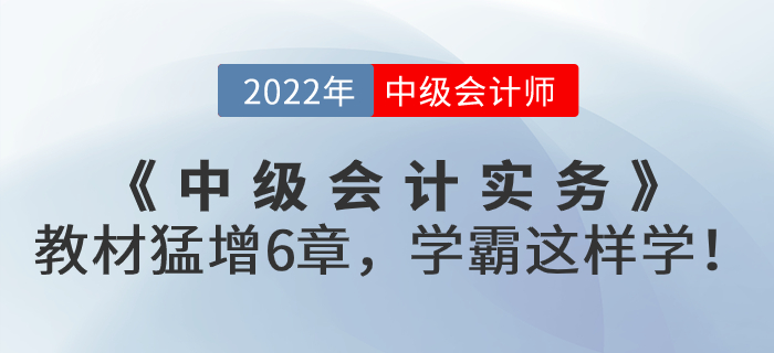 支招！2022年《中級會計實務(wù)》教材猛增6章，學霸這樣學！