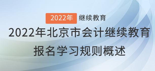 重要通知：2022年北京會(huì)計(jì)繼續(xù)教育報(bào)名學(xué)習(xí)規(guī)則概述