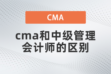 cma和中級(jí)管理會(huì)計(jì)師的區(qū)別都是什么 cma和中級(jí)管理會(huì)計(jì)師的區(qū)別都是什么