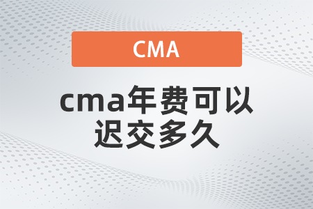 cma年費(fèi)可以遲交多久