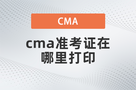 2022年cma準(zhǔn)考證在哪里打印 2022年cma準(zhǔn)考證在哪里打印