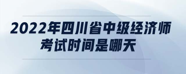 232022年四川省中級經(jīng)濟師考試時間是哪天