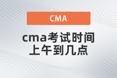 2022年cma考試時(shí)間上午到幾點(diǎn) 2022年cma考試時(shí)間上午到幾點(diǎn)
