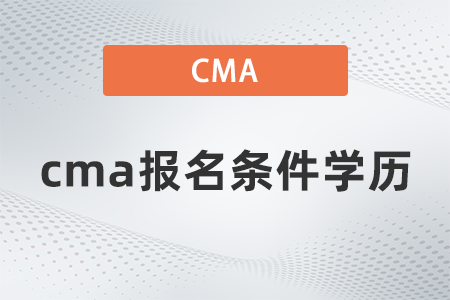 2022年cma報(bào)名條件學(xué)歷什么要求 2022年cma報(bào)名條件學(xué)歷什么要求