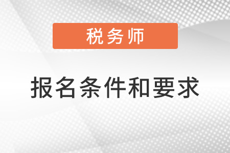 注冊(cè)稅務(wù)師報(bào)名條件和要求