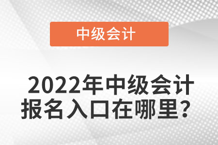 山東省德州中級(jí)會(huì)計(jì)職稱2022年報(bào)名入口從哪里能查到？