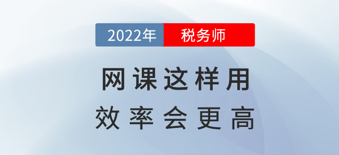 2022稅務(wù)師備考，網(wǎng)課這樣用效率會(huì)更高！