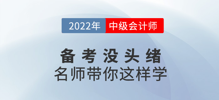 2022中級(jí)會(huì)計(jì)備考沒頭緒？名師帶你這樣學(xué)！