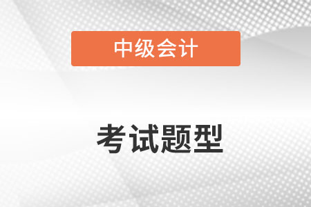 中級(jí)會(huì)計(jì)考試題型都有什么？