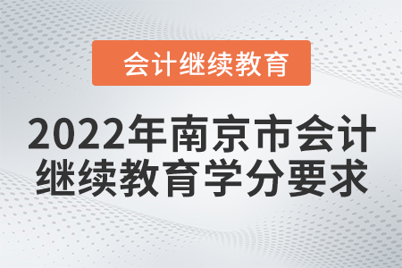 2022年南京市會(huì)計(jì)繼續(xù)教育學(xué)分要求 2022年南京市會(huì)計(jì)繼續(xù)教育學(xué)分要求