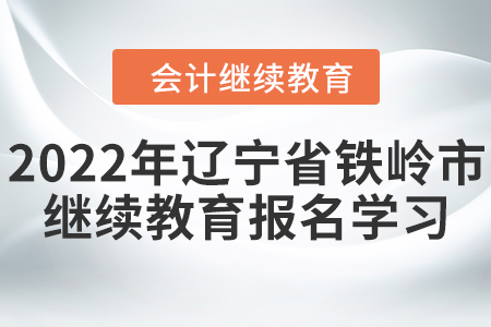 2022年遼寧省鐵嶺市會(huì)計(jì)繼續(xù)教育報(bào)名學(xué)習(xí)要求 2022年遼寧省鐵嶺市會(huì)計(jì)繼續(xù)教育報(bào)名學(xué)習(xí)要求