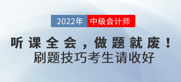 聽(tīng)課全會(huì)，做題就廢！2022年中級(jí)會(huì)計(jì)考試刷題技巧考生請(qǐng)收好！
