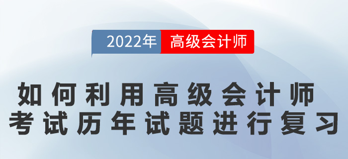 如何利用高級(jí)會(huì)計(jì)師考試歷年試題進(jìn)行復(fù)習(xí)？