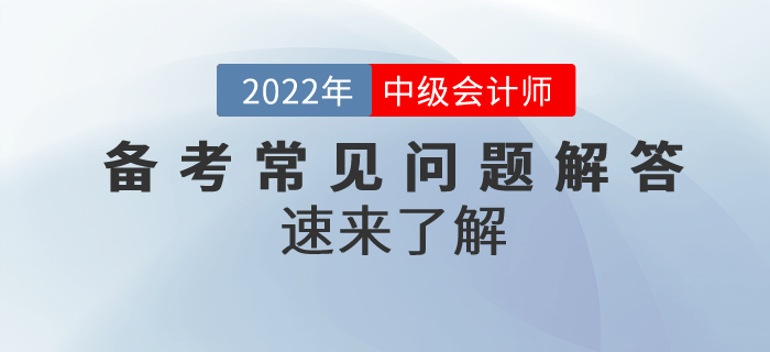 2022年中級(jí)會(huì)計(jì)備考常見問題解答！速來了解！