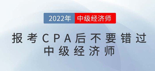 2022年報考CPA后不要錯過中級經(jīng)濟師，一備兩考更容易！