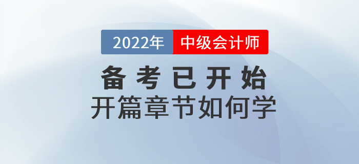 2022年中級(jí)會(huì)計(jì)師考試備考已開始，開篇章節(jié)這些內(nèi)容要關(guān)注！