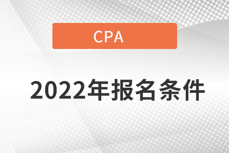 2022cpa報名時間及條件都分別是什么內容？