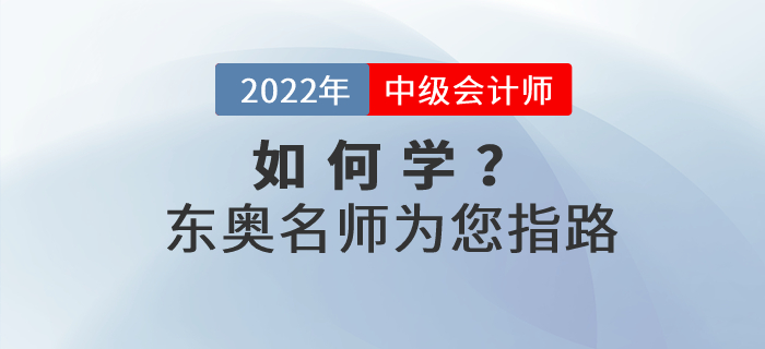 2022年中級(jí)會(huì)計(jì)如何學(xué)？東奧名師為您指路！