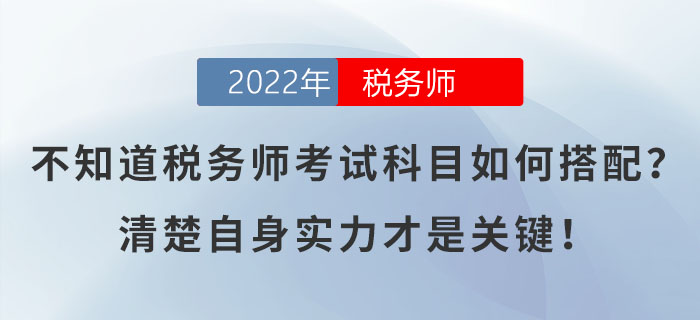 不知道稅務(wù)師考試科目如何搭配？清楚自身實力才是關(guān)鍵！