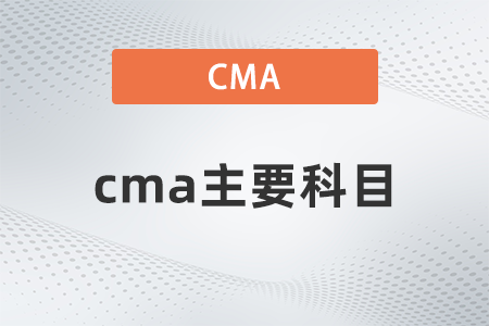 2022年cma主要科目有哪些 2022年cma主要科目有哪些