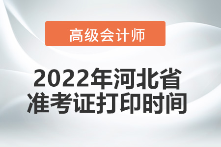 2022年河北省高級會計(jì)師考試準(zhǔn)考證打印時(shí)間