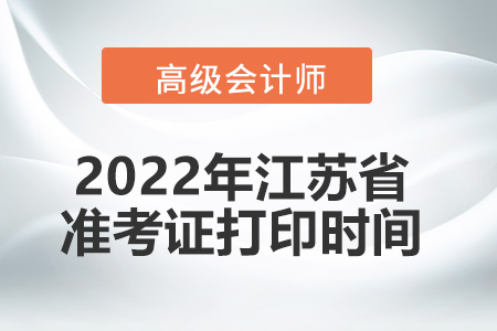 2022年江蘇省高級會計(jì)師考試準(zhǔn)考證打印時間