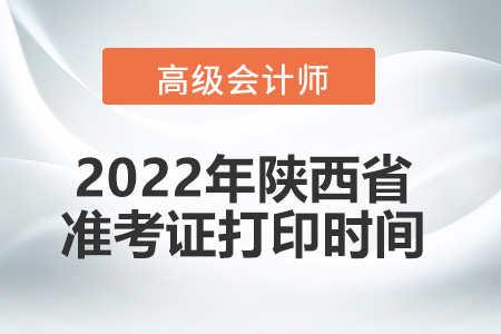 2022年陜西省高級會計師考試準考證打印時間