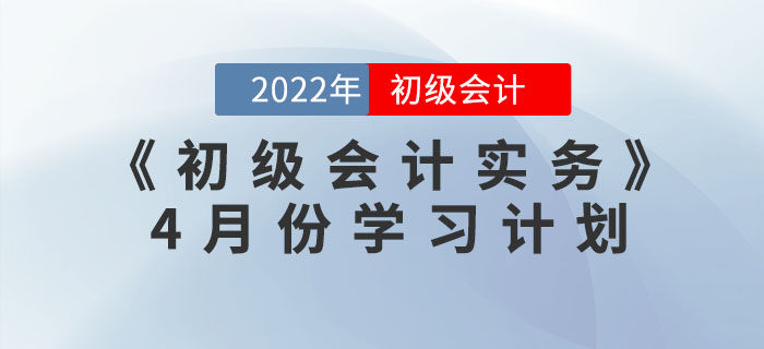 2022年《初級(jí)會(huì)計(jì)實(shí)務(wù)》4月份學(xué)習(xí)計(jì)劃，一鍵下載！