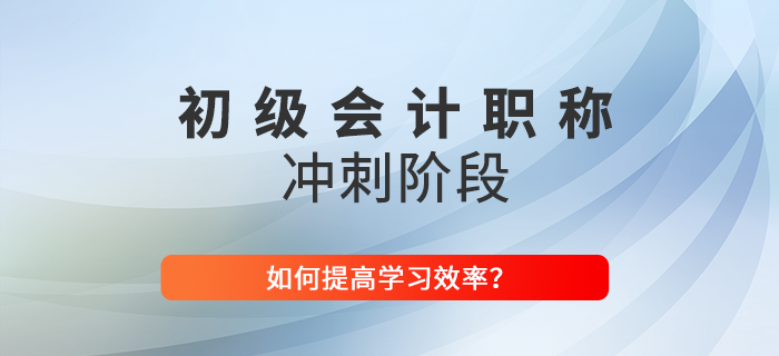 2022年如何提高初級會計沖刺階段學(xué)習(xí)效率？東奧技巧大放送！