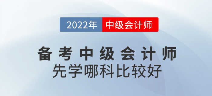 備考2022中級會計師，應(yīng)該先從哪科入手？