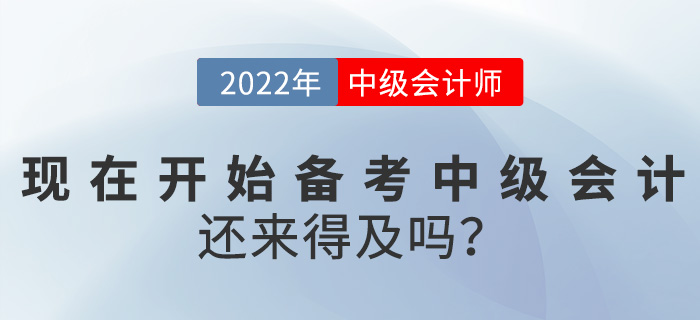 提問！2022中級會計考試現(xiàn)在開始備考還來得及嗎？