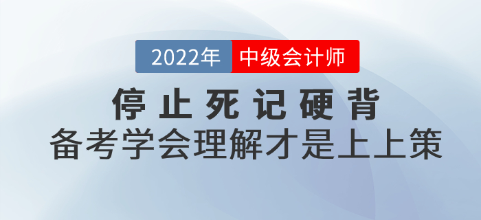 停止死記硬背！2022年中級(jí)會(huì)計(jì)備考學(xué)會(huì)理解才是上上策！