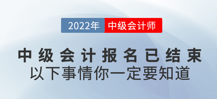 2022中級會計報名已結(jié)束，以下事情你一定要知道！