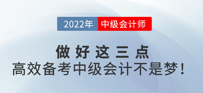 做好這三點，高效備考2022年中級會計并不難！