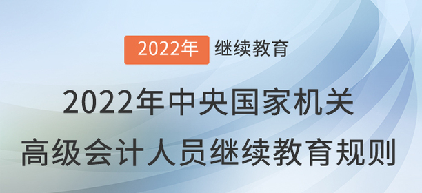 2022年中央國家機(jī)關(guān)會(huì)計(jì)專業(yè)技術(shù)人員繼續(xù)教育規(guī)則