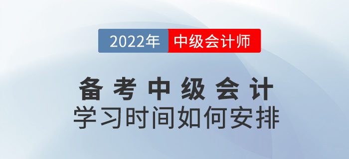 提問！備考2022中級(jí)會(huì)計(jì)怎么學(xué)？學(xué)習(xí)時(shí)間如何安排？