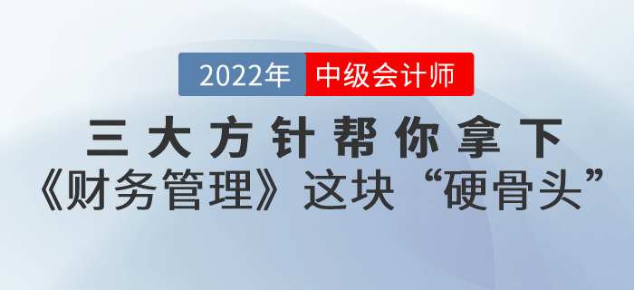 備考中級(jí)會(huì)計(jì)考試，三大方針幫你拿下《財(cái)務(wù)管理》這塊“硬骨頭”！