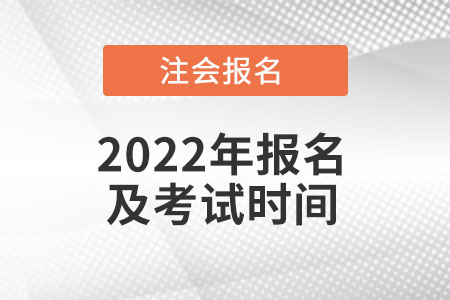 2022注冊會計師報名和考試時間是什么時候？