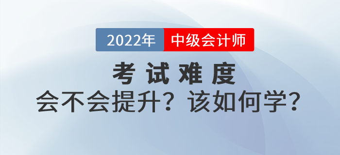 2022年中級(jí)會(huì)計(jì)考試難度會(huì)不會(huì)提升？如何學(xué)習(xí)才能順利通關(guān)？
