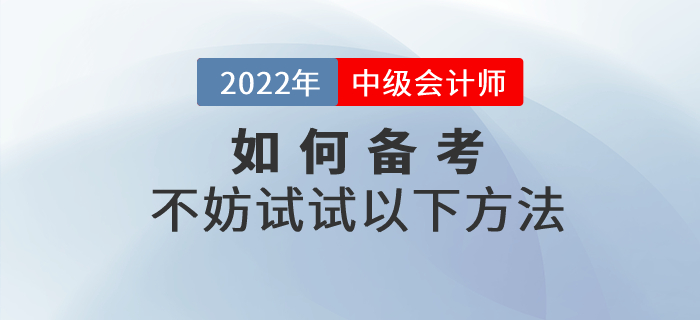 2022年中級(jí)會(huì)計(jì)如何備考才高效？不妨試試以下方法！