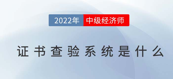 2022年中級(jí)經(jīng)濟(jì)師證書(shū)查驗(yàn)系統(tǒng)是什么 2022年中級(jí)經(jīng)濟(jì)師證書(shū)查驗(yàn)系統(tǒng)是什么