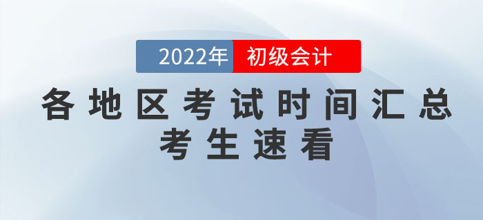 2022年各地區(qū)初級(jí)會(huì)計(jì)考試時(shí)間匯總，個(gè)別地區(qū)考試時(shí)間有調(diào)整！
