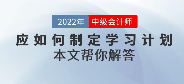 中級會計考試備考應(yīng)如何制定學習計劃？本文幫你解答！