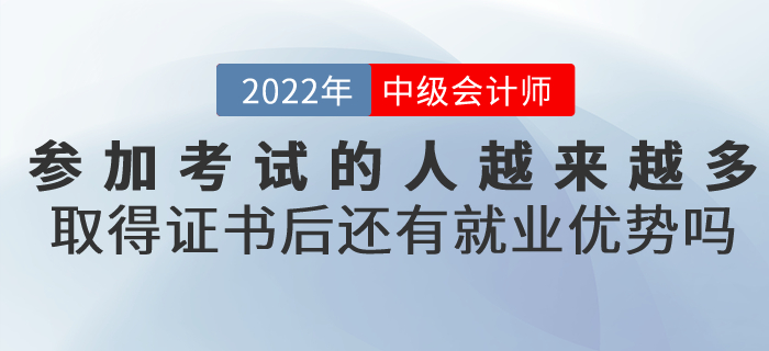 參加中級會(huì)計(jì)考試的人越來越多，取得證書后還有就業(yè)優(yōu)勢嗎？