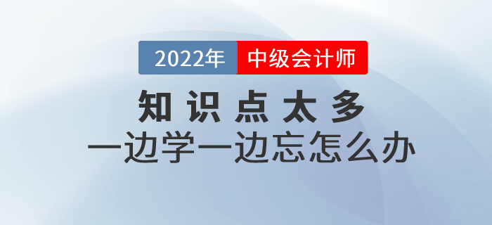 備考中級(jí)會(huì)計(jì)知識(shí)點(diǎn)太多，一邊學(xué)一邊忘怎么辦？