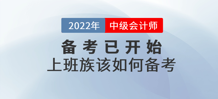 2022年中級會(huì)計(jì)備考已開始，上班族考生該如何進(jìn)行備考？