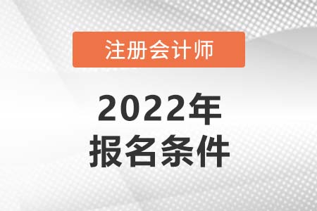 2022注冊(cè)會(huì)計(jì)師報(bào)名條件和時(shí)間分別是哪些內(nèi)容？