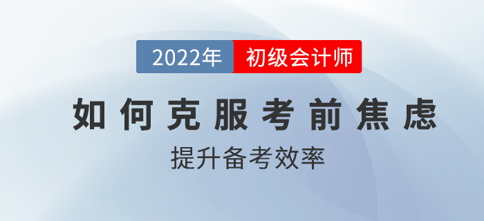 初級會計考前如何克服焦慮，高效備考？2022考生速看！