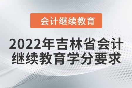 2022年吉林省會(huì)計(jì)繼續(xù)教育學(xué)分要求